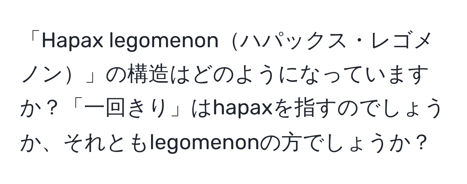 「Hapax legomenonハパックス・レゴメノン」の構造はどのようになっていますか？「一回きり」はhapaxを指すのでしょうか、それともlegomenonの方でしょうか？