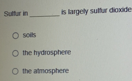 Sulfur in _is largely sulfur dioxide
soils
the hydrosphere
the atmosphere