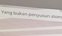 Yang bukan penyusun atom