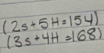 (2s+5H=154)
(3s+4H=168)