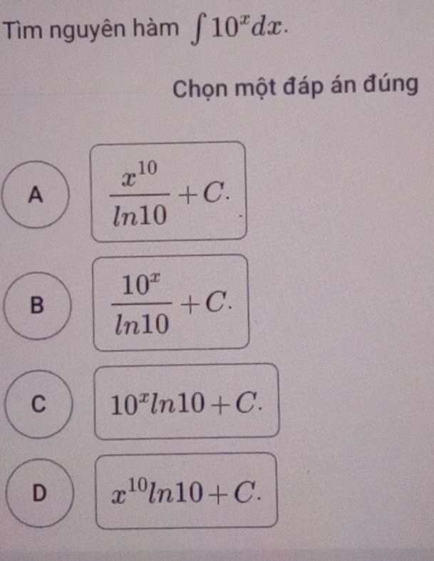 Tìm nguyên hàm ∈t 10^xdx. 
Chọn một đáp án đúng
A  x^(10)/ln 10 +C.
B  10^x/ln 10 +C.
C 10^xln 10+C.
D x^(10)ln 10+C.