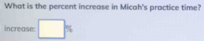 What is the percent increase in Micah's practice time? 
increase: □ %