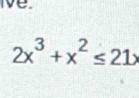 ve
2x^3+x^2≤ 21x