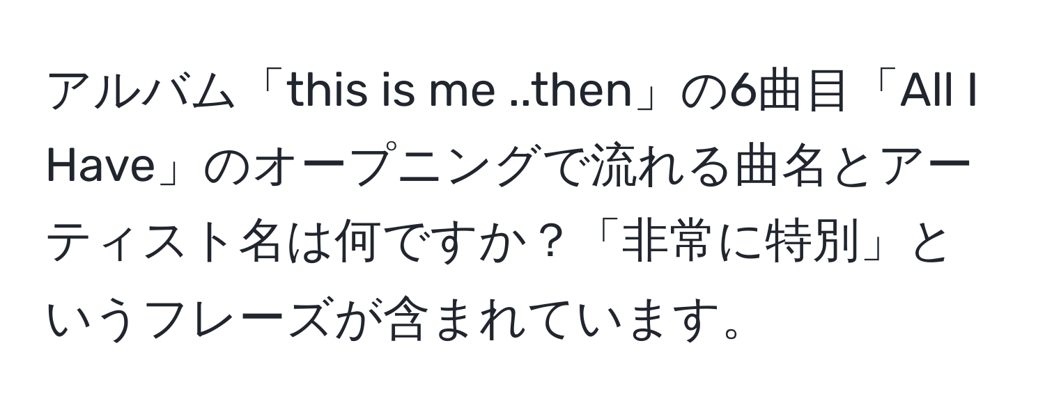 アルバム「this is me ..then」の6曲目「All I Have」のオープニングで流れる曲名とアーティスト名は何ですか？「非常に特別」というフレーズが含まれています。