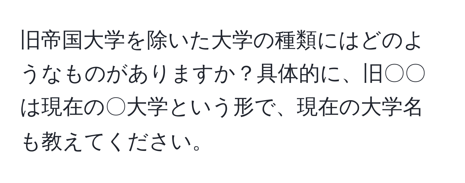 旧帝国大学を除いた大学の種類にはどのようなものがありますか？具体的に、旧〇〇は現在の〇大学という形で、現在の大学名も教えてください。