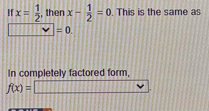 !f x= 1/2  , then x- 1/2 =0. This is the same as
=0. 
In completely factored form,
f(x)=□