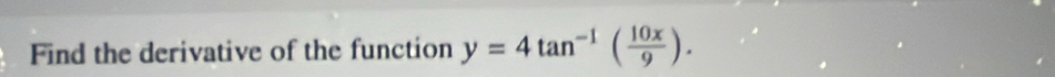 Find the derivative of the function y=4tan^(-1)( 10x/9 ).