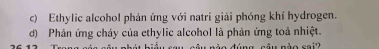 c) Ethylic alcohol phản ứng với natri giải phóng khí hydrogen.
d) Phản ứng cháy của ethylic alcohol là phản ứng toả nhiệt.
nào sai2