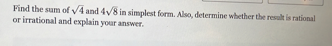 Find the sum of sqrt(4) and 4sqrt(8) in simplest form. Also, determine whether the result is rational 
or irrational and explain your answer.
