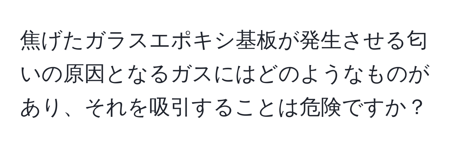 焦げたガラスエポキシ基板が発生させる匂いの原因となるガスにはどのようなものがあり、それを吸引することは危険ですか？