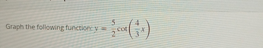 Graph the following function: y= 5/2 cot ( 4/3 x)