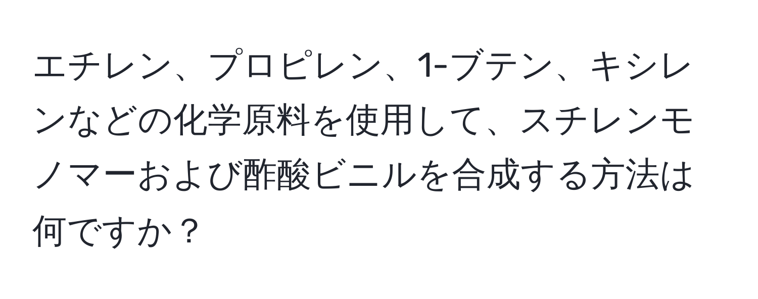 エチレン、プロピレン、1-ブテン、キシレンなどの化学原料を使用して、スチレンモノマーおよび酢酸ビニルを合成する方法は何ですか？