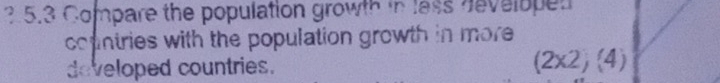 Compare the population growth in lass hevelopen 
countries with the population growth in more 
developed countries. (2* 2)(4)