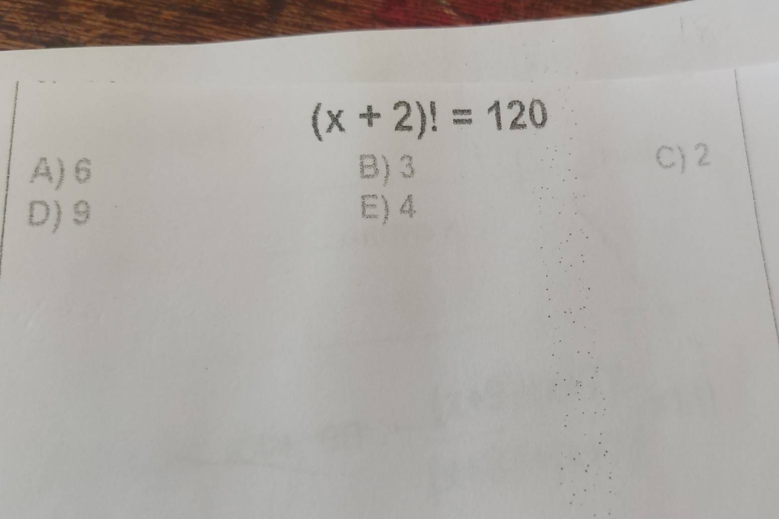 (x+2)!=120
A) 6 B) 3 C) 2
D) 9
E) 4