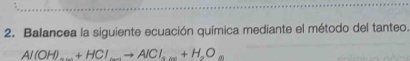 Balancea la siguiente ecuación química mediante el método del tanteo.
Al(OH)_·s ++HClto AlCl_2to AlCl_2+H_3O_2