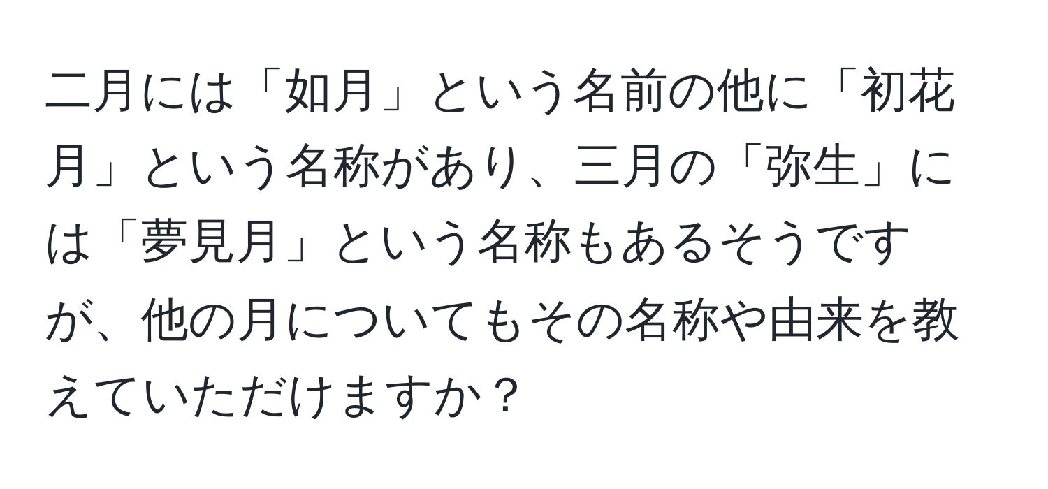 二月には「如月」という名前の他に「初花月」という名称があり、三月の「弥生」には「夢見月」という名称もあるそうですが、他の月についてもその名称や由来を教えていただけますか？