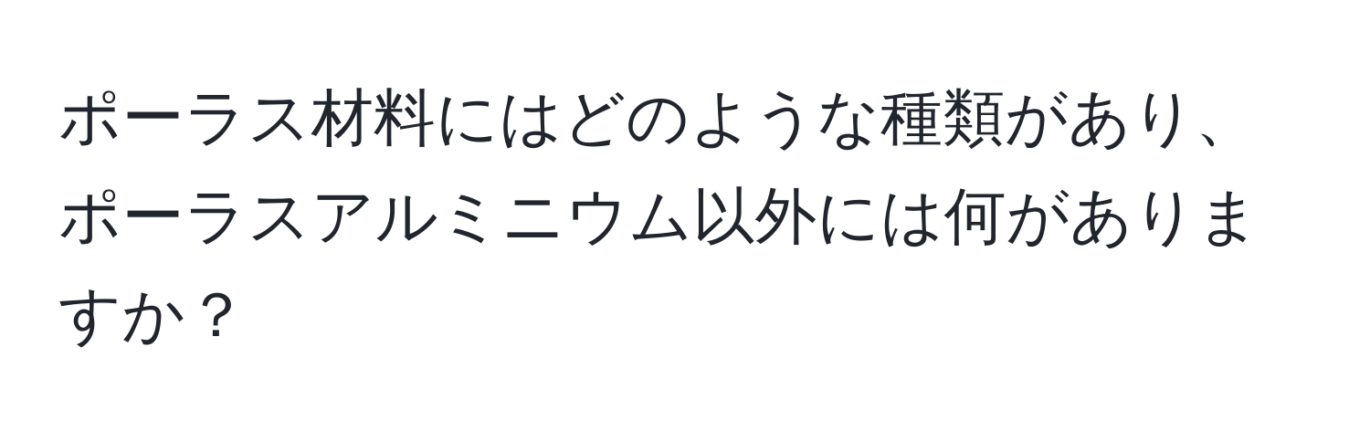 ポーラス材料にはどのような種類があり、ポーラスアルミニウム以外には何がありますか？