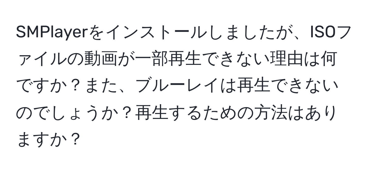 SMPlayerをインストールしましたが、ISOファイルの動画が一部再生できない理由は何ですか？また、ブルーレイは再生できないのでしょうか？再生するための方法はありますか？