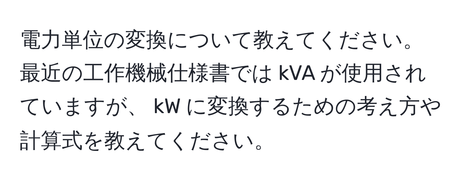 電力単位の変換について教えてください。最近の工作機械仕様書では kVA が使用されていますが、 kW に変換するための考え方や計算式を教えてください。