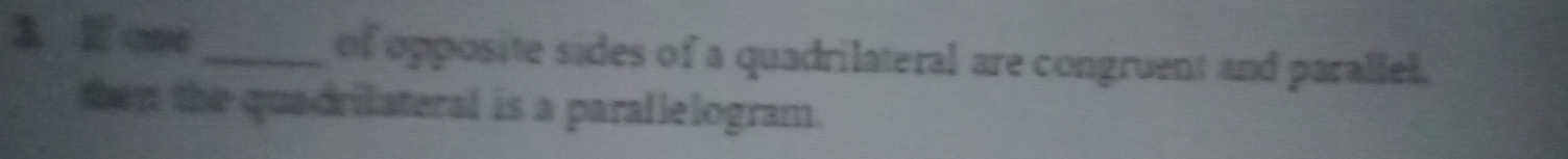 If one_ of opposite sides of a quadrilateral are congruent and parallel. 
then the quadrilateral is a parallelogram.