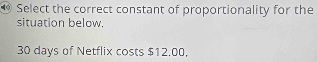 ⑩ Select the correct constant of proportionality for the 
situation below.
30 days of Netflix costs $12.00.