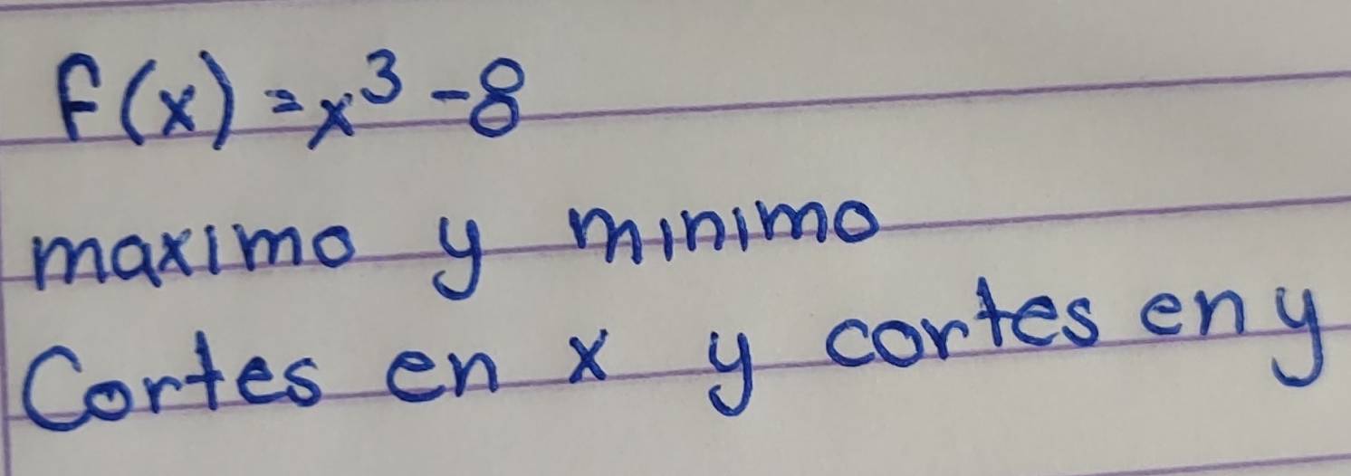 f(x)=x^3-8
maximo y minimo 
Cortes en x y cortes eny