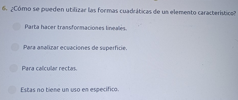 ¿Cómo se pueden utilizar las formas cuadráticas de un elemento característico?
Parta hacer transformaciones linealės.
Para analizar ecuaciones de superficie.
Para calcular rectas.
Estas no tiene un uso en específico.