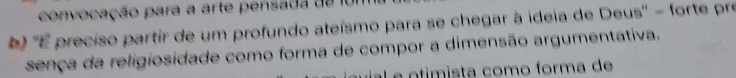 convocação para a arte pensada de fui 
) ''É preciso partir de um profundo ateísmo para se chegar à ideia de Deus'' - forte pre 
sença da religiosidade como forma de compor a dimensão argumentativa. 
La otímista como forma de