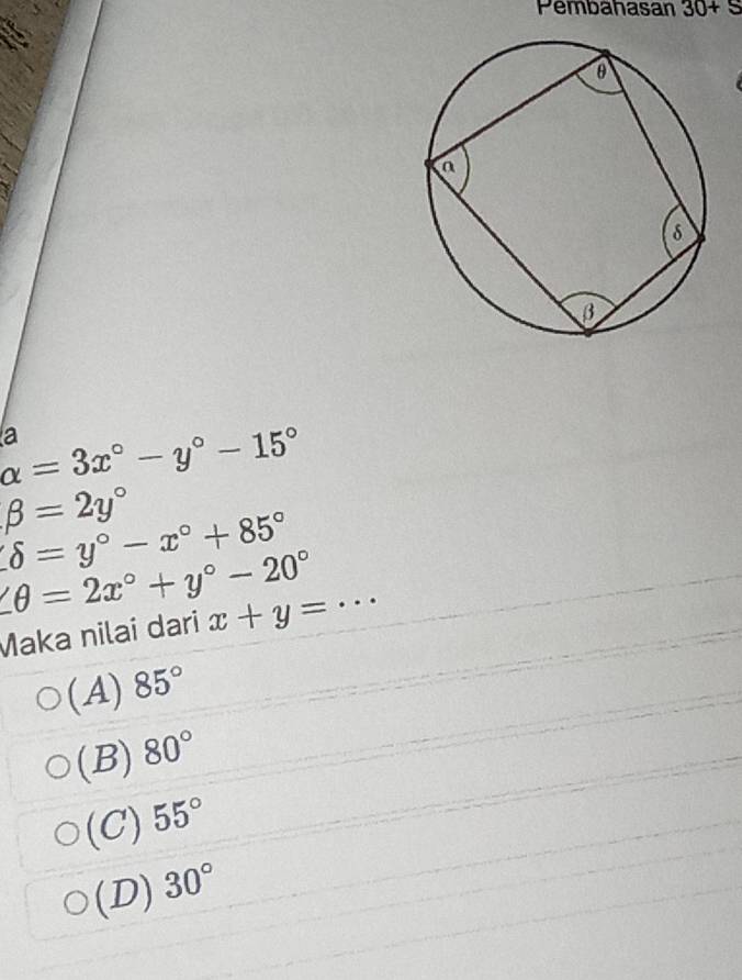 Pembahasan 30+S
a
alpha =3x°-y°-15°
beta =2y°
delta =y°-x°+85°
∠ θ =2x°+y°-20°
Maka nilai dari x+y=·s
(A) 85°
(B) 80°
(C) 55°
(D) 30°