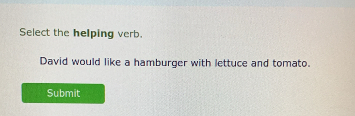 Select the helping verb.
David would like a hamburger with lettuce and tomato.
Submit