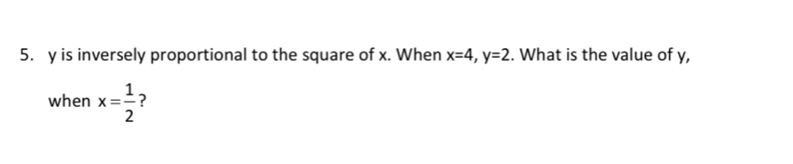 y is inversely proportional to the square of x. When x=4, y=2. What is the value of y, 
when x= 1/2  ?