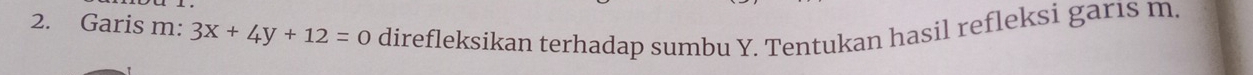 Garis m: 3x+4y+12=0 direfleksikan terhadap sumbu Y. Tentukan hasil refleksi garıs m.