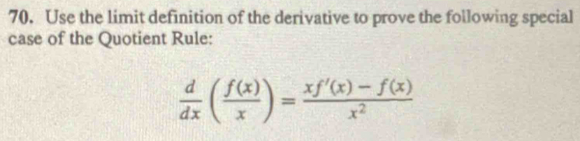 Use the limit definition of the derivative to prove the following special 
case of the Quotient Rule:
 d/dx ( f(x)/x )= (xf'(x)-f(x))/x^2 