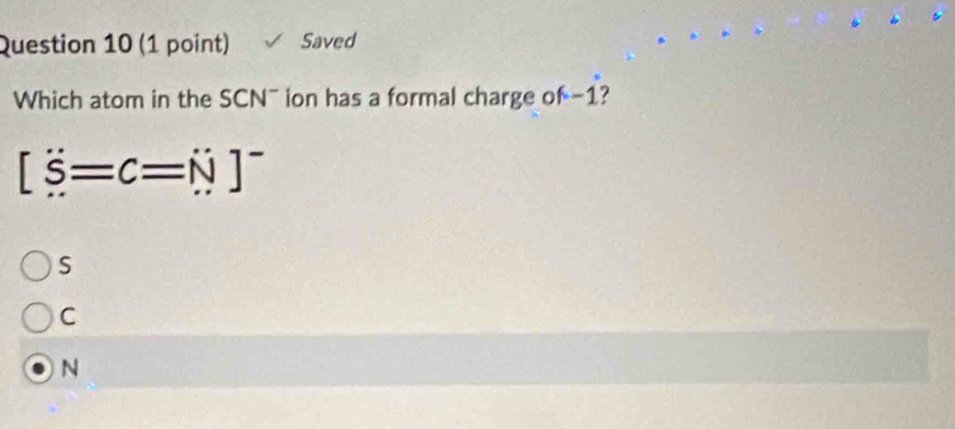 Saved
Which atom in the SCN¯ ion has a formal charge of -1?
[S=c=N]^-
S
C
N