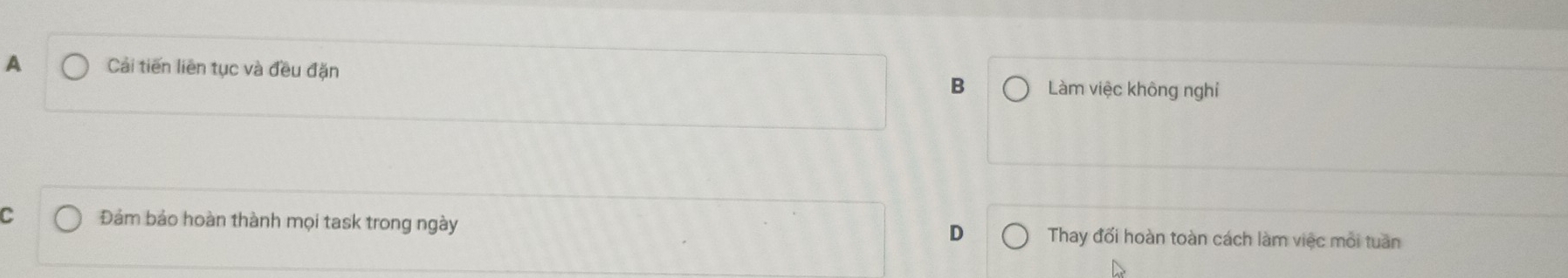 A Cải tiến liên tục và đều đặn
B Làm việc không nghỉ
C Đảm bảo hoàn thành mọi task trong ngày Thay đối hoàn toàn cách làm việc mỗi tuần
D