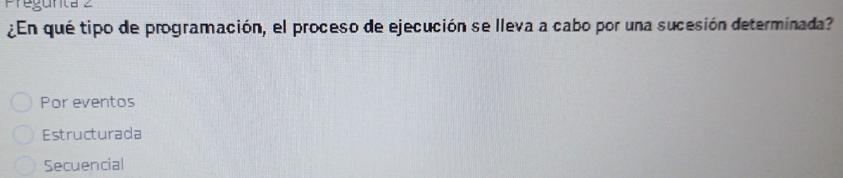 ¿En qué tipo de programación, el proceso de ejecución se lleva a cabo por una sucesión determinada?
Por eventos
Estructurada
Secuencial