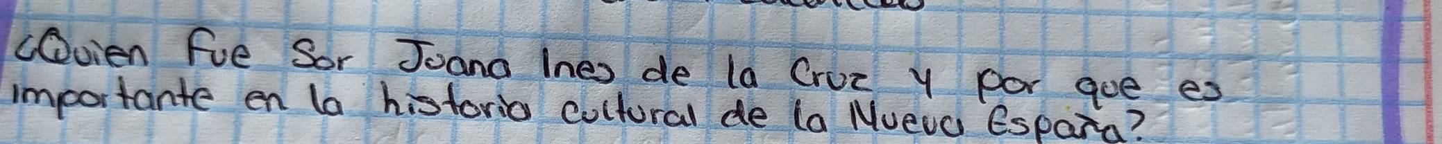 CDvien fue Sor Joana lnes de la Cruz y por gue es 
importante en la historio cultural de (a Nueva Espara?