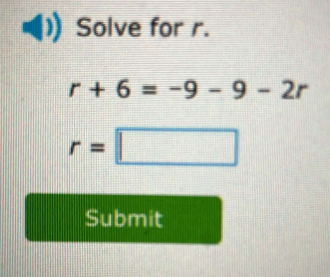 Solve for r.
r+6=-9-9-2r
r=□
Submit