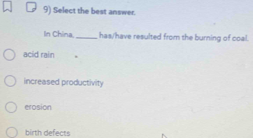 Select the best answer.
In China,_ has/have resulted from the burning of coal.
acid rain
increased productivity
erosion
birth defects