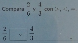 Compara  2/6  y  4/3 con>, , =.
 2/6 □  4/3 