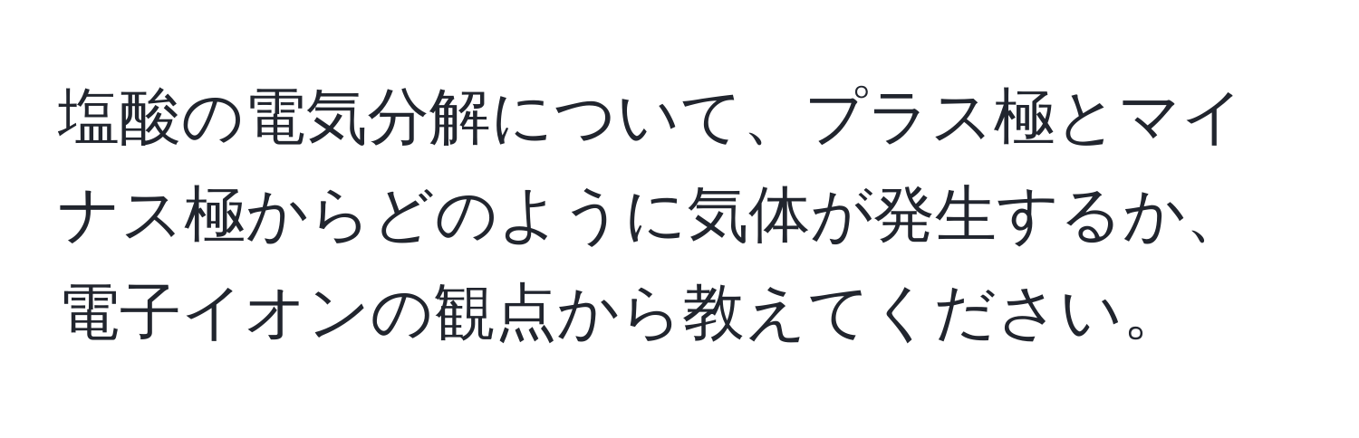 塩酸の電気分解について、プラス極とマイナス極からどのように気体が発生するか、電子イオンの観点から教えてください。