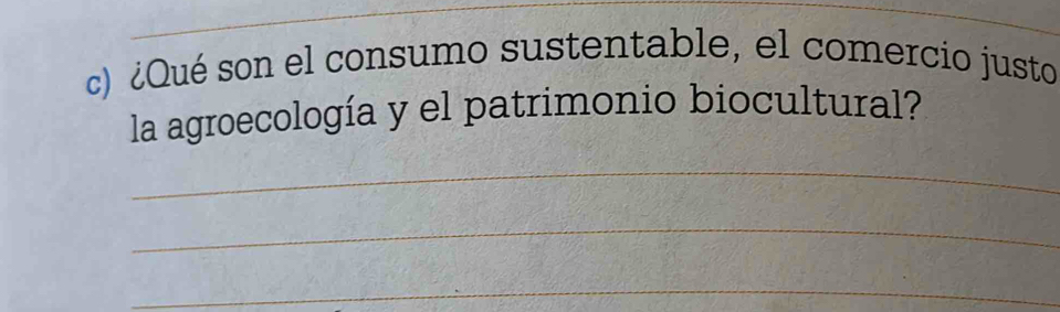 ¿Qué son el consumo sustentable, el comercio justo 
la agroecología y el patrimonio biocultural? 
_ 
_ 
_