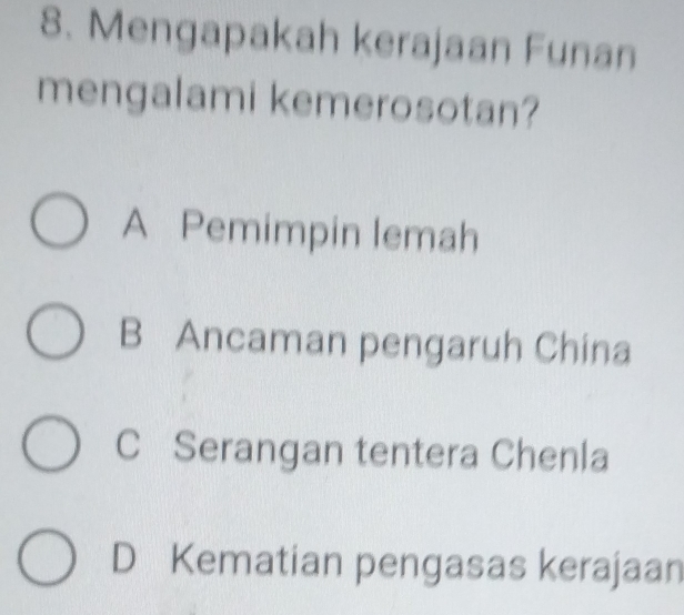 Mengapakah kerajaan Funan
mengalami kemerosotan?
A Pemimpin lemah
B Ancaman pengaruh China
C Serangan tentera Chenla
D Kematian pengasas kerajaan