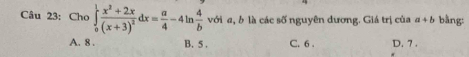 Cho ∈tlimits _0^(1frac x^2)+2x(x+3)^2dx= a/4 -4ln  4/b  với a, b là các số nguyên dương. Giá trị của a+b bằng:
A. 8. B. 5. C. 6. D. 7.