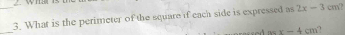 What 
_3. What is the perimeter of the square if each side is expressed as 2x-3 1 n 
_ 
ressed as x-4cm ?