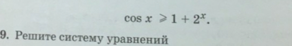 cos x≥slant 1+2^x. 
9. Решите систему уравнений