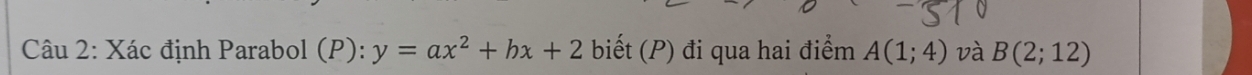 Xác định Parabol (P): y=ax^2+bx+2 biết (P) đi qua hai điểm A(1;4) và B(2;12)