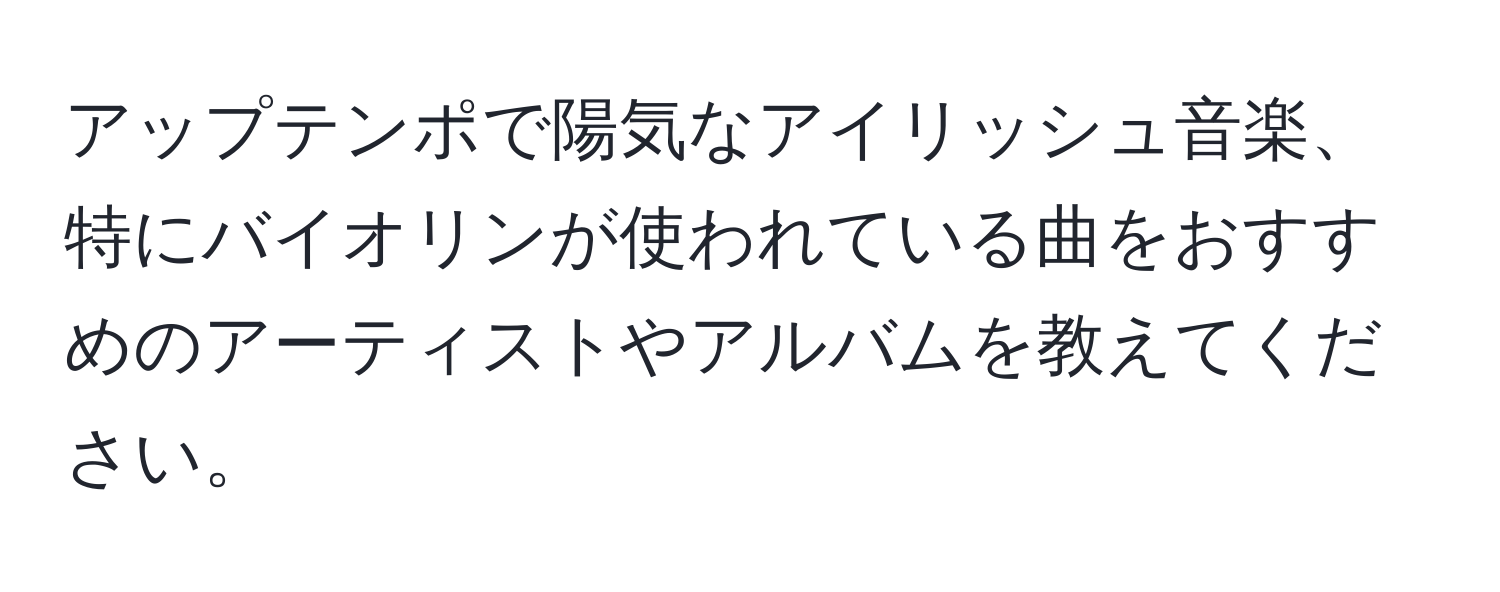 アップテンポで陽気なアイリッシュ音楽、特にバイオリンが使われている曲をおすすめのアーティストやアルバムを教えてください。