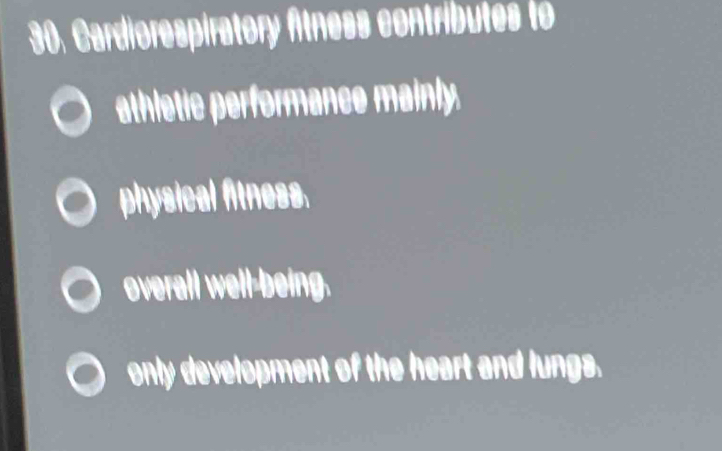 Cardiorespiratory fitness contributes to
athletic performance mainly.
physical fitness.
overall well-being.
only development of the heart and lungs.