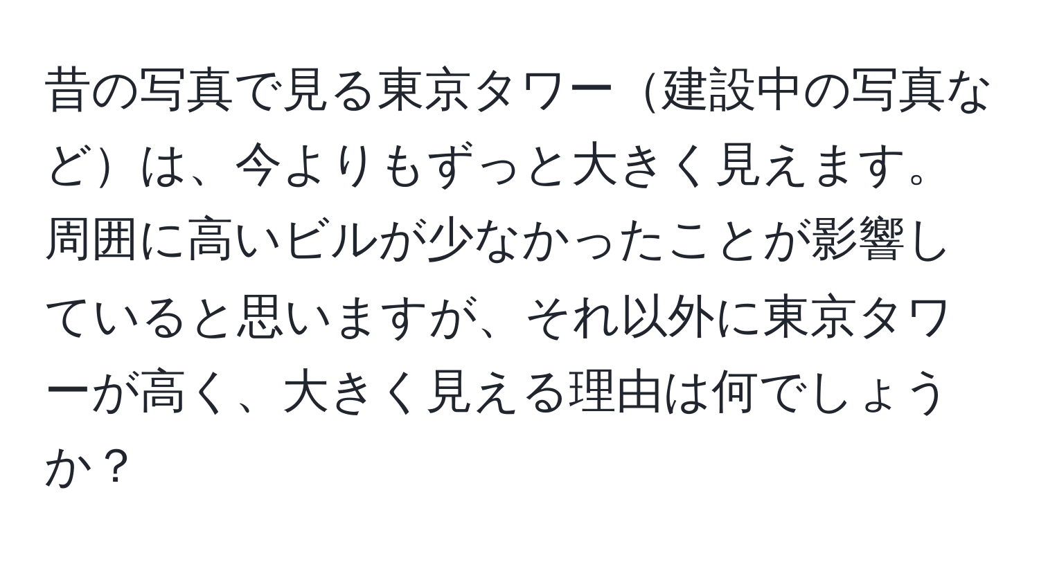 昔の写真で見る東京タワー建設中の写真などは、今よりもずっと大きく見えます。周囲に高いビルが少なかったことが影響していると思いますが、それ以外に東京タワーが高く、大きく見える理由は何でしょうか？